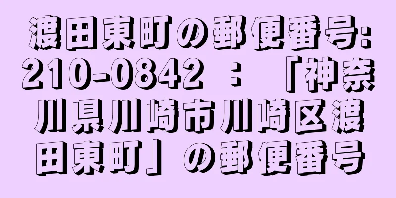 渡田東町の郵便番号:210-0842 ： 「神奈川県川崎市川崎区渡田東町」の郵便番号