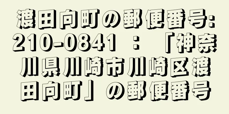 渡田向町の郵便番号:210-0841 ： 「神奈川県川崎市川崎区渡田向町」の郵便番号