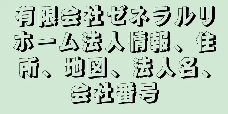 有限会社ゼネラルリホーム法人情報、住所、地図、法人名、会社番号