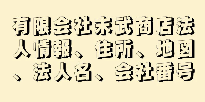 有限会社末武商店法人情報、住所、地図、法人名、会社番号