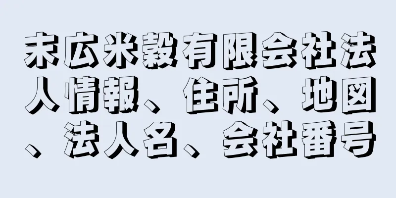 末広米穀有限会社法人情報、住所、地図、法人名、会社番号