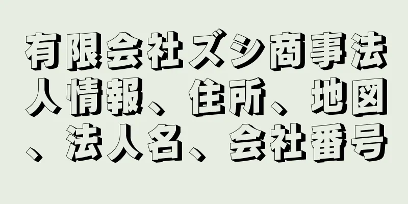 有限会社ズシ商事法人情報、住所、地図、法人名、会社番号