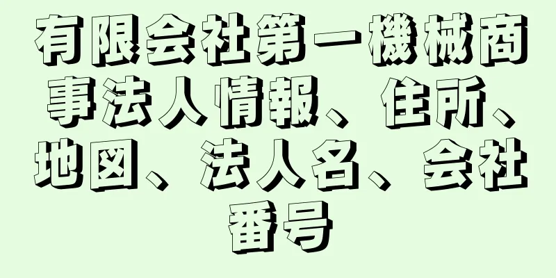 有限会社第一機械商事法人情報、住所、地図、法人名、会社番号