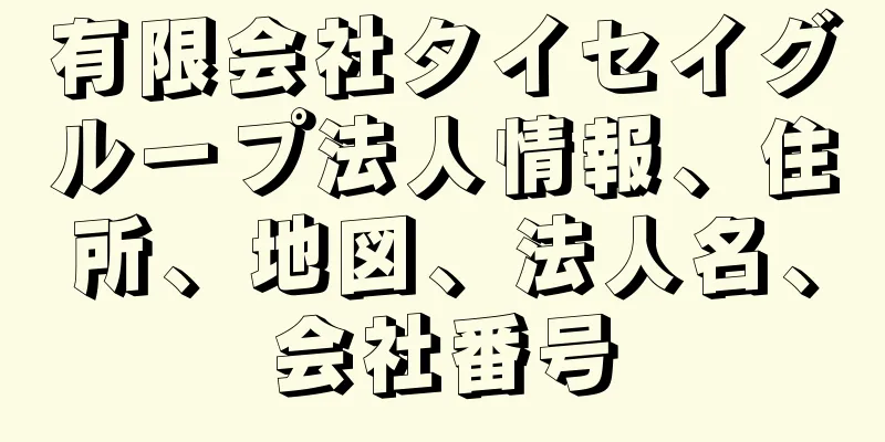 有限会社タイセイグループ法人情報、住所、地図、法人名、会社番号