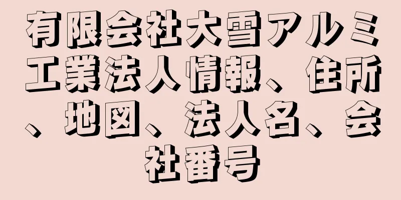 有限会社大雪アルミ工業法人情報、住所、地図、法人名、会社番号