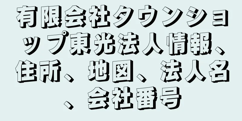 有限会社タウンショップ東光法人情報、住所、地図、法人名、会社番号