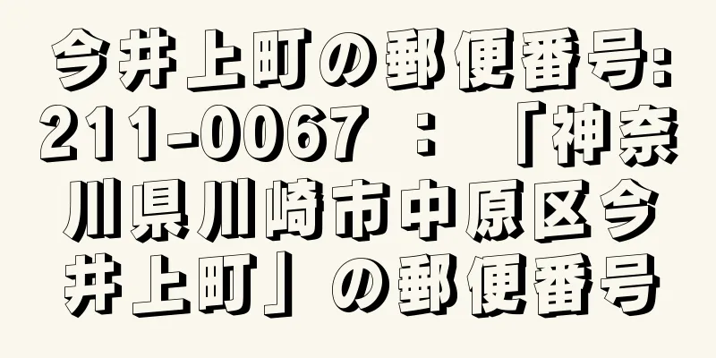 今井上町の郵便番号:211-0067 ： 「神奈川県川崎市中原区今井上町」の郵便番号