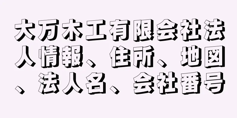 大万木工有限会社法人情報、住所、地図、法人名、会社番号