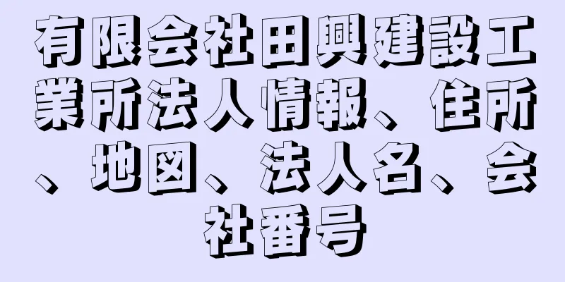 有限会社田興建設工業所法人情報、住所、地図、法人名、会社番号