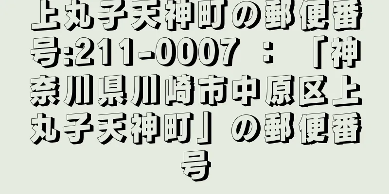 上丸子天神町の郵便番号:211-0007 ： 「神奈川県川崎市中原区上丸子天神町」の郵便番号