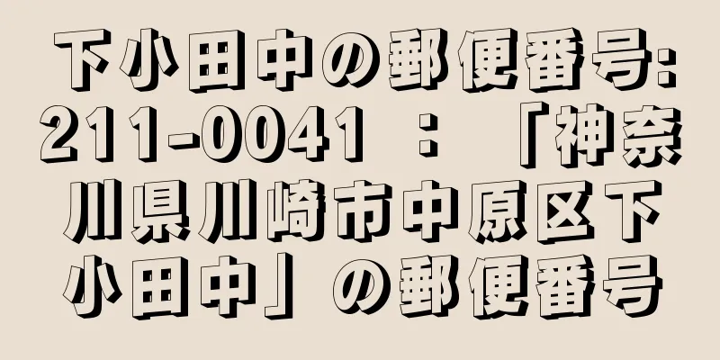 下小田中の郵便番号:211-0041 ： 「神奈川県川崎市中原区下小田中」の郵便番号