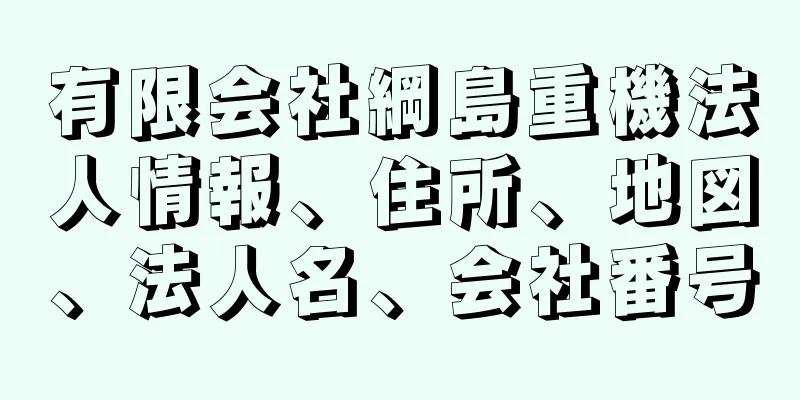 有限会社綱島重機法人情報、住所、地図、法人名、会社番号