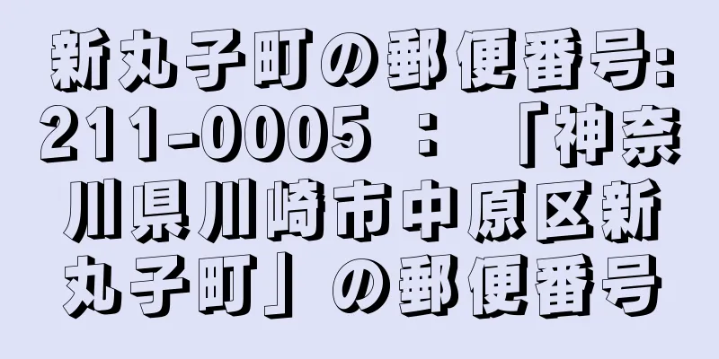 新丸子町の郵便番号:211-0005 ： 「神奈川県川崎市中原区新丸子町」の郵便番号