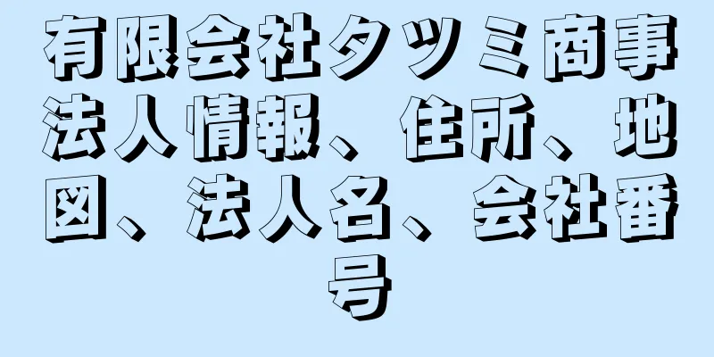 有限会社タツミ商事法人情報、住所、地図、法人名、会社番号