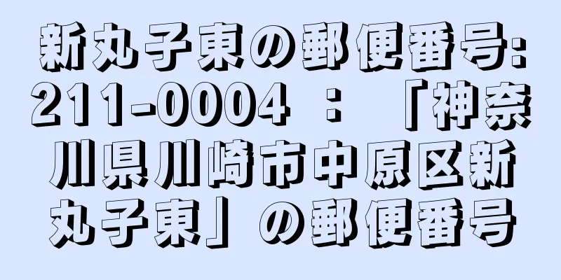 新丸子東の郵便番号:211-0004 ： 「神奈川県川崎市中原区新丸子東」の郵便番号