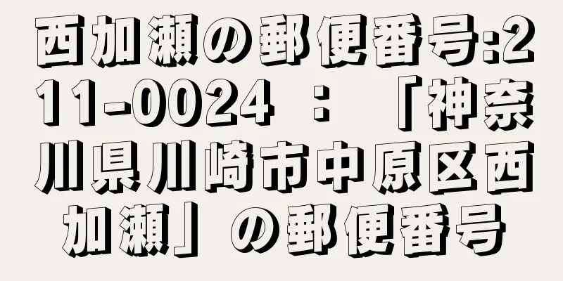 西加瀬の郵便番号:211-0024 ： 「神奈川県川崎市中原区西加瀬」の郵便番号