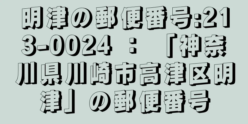 明津の郵便番号:213-0024 ： 「神奈川県川崎市高津区明津」の郵便番号