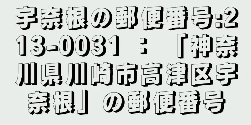 宇奈根の郵便番号:213-0031 ： 「神奈川県川崎市高津区宇奈根」の郵便番号