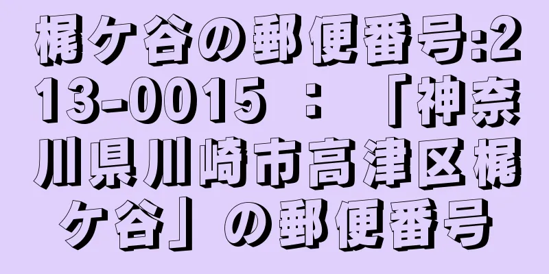 梶ケ谷の郵便番号:213-0015 ： 「神奈川県川崎市高津区梶ケ谷」の郵便番号