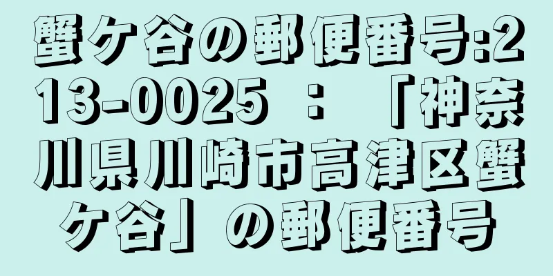 蟹ケ谷の郵便番号:213-0025 ： 「神奈川県川崎市高津区蟹ケ谷」の郵便番号