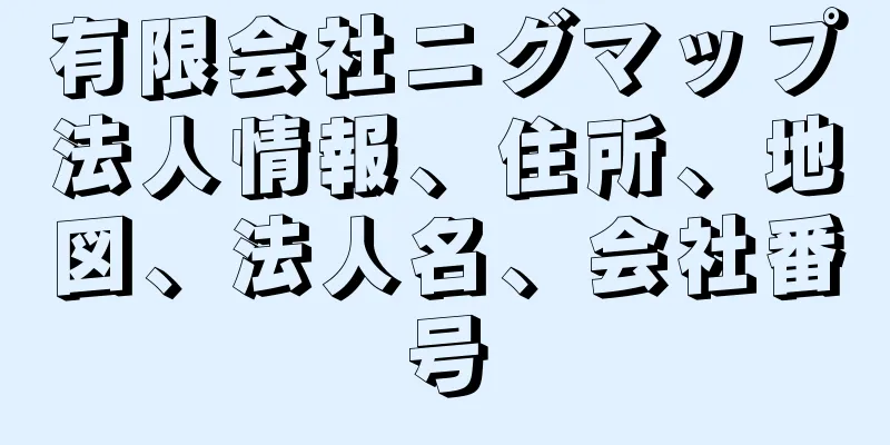 有限会社ニグマップ法人情報、住所、地図、法人名、会社番号