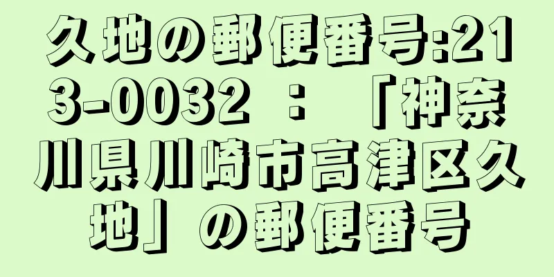 久地の郵便番号:213-0032 ： 「神奈川県川崎市高津区久地」の郵便番号