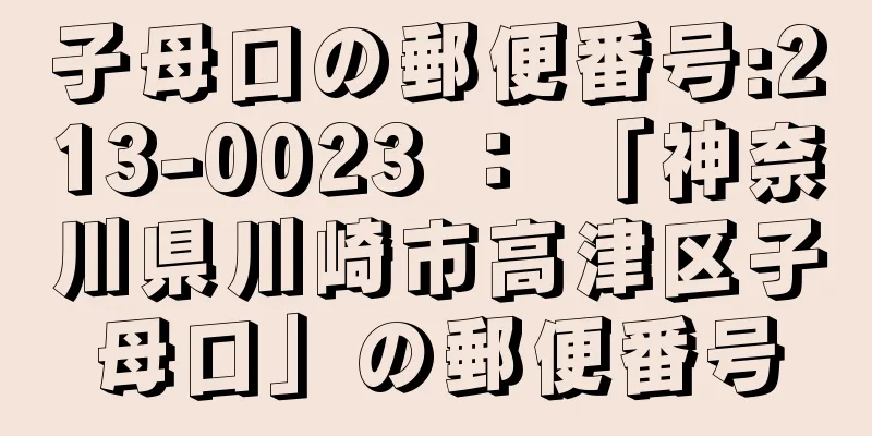 子母口の郵便番号:213-0023 ： 「神奈川県川崎市高津区子母口」の郵便番号