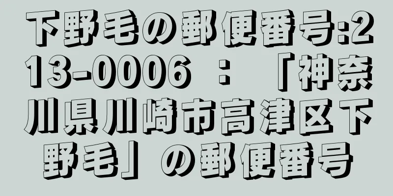 下野毛の郵便番号:213-0006 ： 「神奈川県川崎市高津区下野毛」の郵便番号