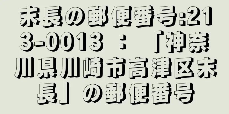 末長の郵便番号:213-0013 ： 「神奈川県川崎市高津区末長」の郵便番号