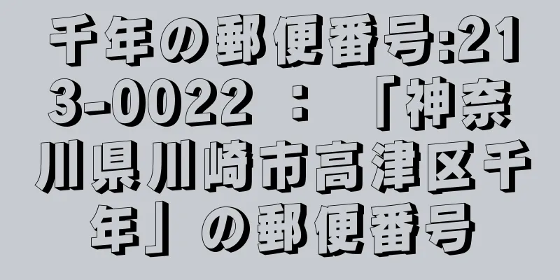 千年の郵便番号:213-0022 ： 「神奈川県川崎市高津区千年」の郵便番号