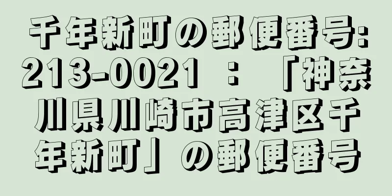 千年新町の郵便番号:213-0021 ： 「神奈川県川崎市高津区千年新町」の郵便番号