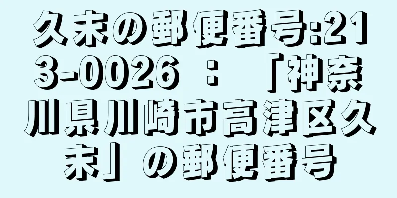 久末の郵便番号:213-0026 ： 「神奈川県川崎市高津区久末」の郵便番号