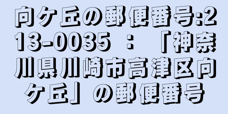 向ケ丘の郵便番号:213-0035 ： 「神奈川県川崎市高津区向ケ丘」の郵便番号