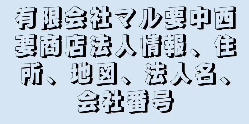 有限会社マル要中西要商店法人情報、住所、地図、法人名、会社番号