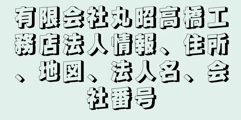 有限会社丸昭高橋工務店法人情報、住所、地図、法人名、会社番号