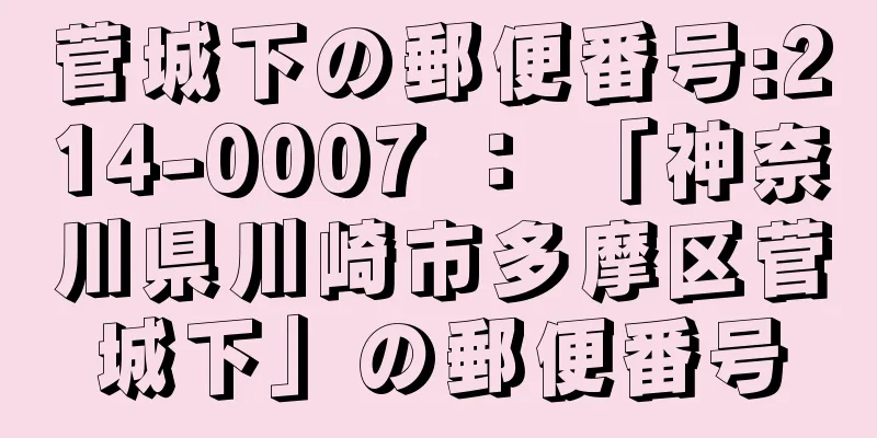 菅城下の郵便番号:214-0007 ： 「神奈川県川崎市多摩区菅城下」の郵便番号