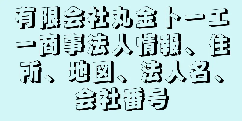 有限会社丸金トーエー商事法人情報、住所、地図、法人名、会社番号