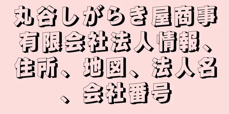 丸谷しがらき屋商事有限会社法人情報、住所、地図、法人名、会社番号