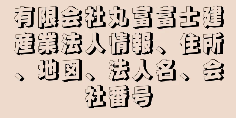 有限会社丸富富士建産業法人情報、住所、地図、法人名、会社番号