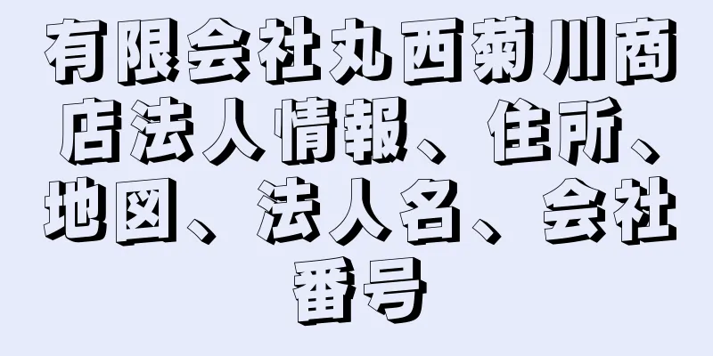 有限会社丸西菊川商店法人情報、住所、地図、法人名、会社番号