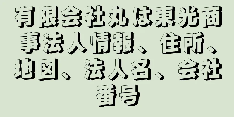 有限会社丸は東光商事法人情報、住所、地図、法人名、会社番号