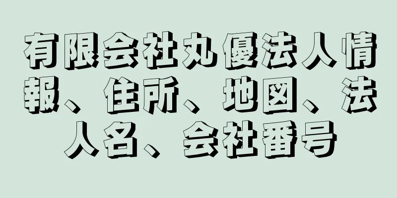 有限会社丸優法人情報、住所、地図、法人名、会社番号