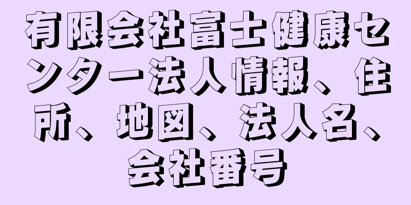 有限会社富士健康センター法人情報、住所、地図、法人名、会社番号