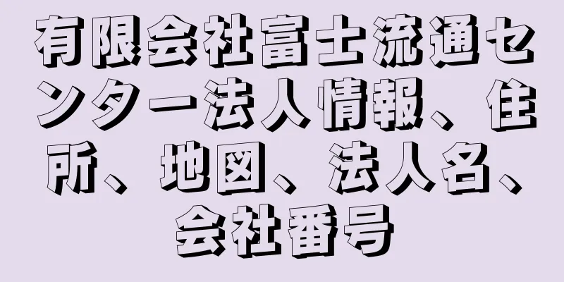 有限会社富士流通センター法人情報、住所、地図、法人名、会社番号