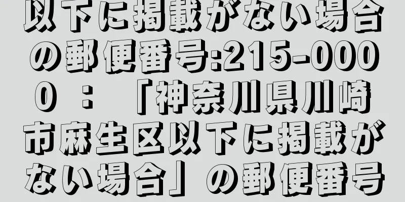 以下に掲載がない場合の郵便番号:215-0000 ： 「神奈川県川崎市麻生区以下に掲載がない場合」の郵便番号