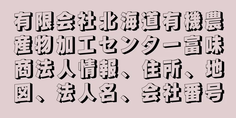 有限会社北海道有機農産物加工センター富味商法人情報、住所、地図、法人名、会社番号