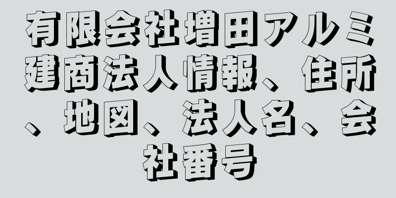 有限会社増田アルミ建商法人情報、住所、地図、法人名、会社番号