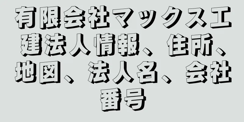 有限会社マックス工建法人情報、住所、地図、法人名、会社番号