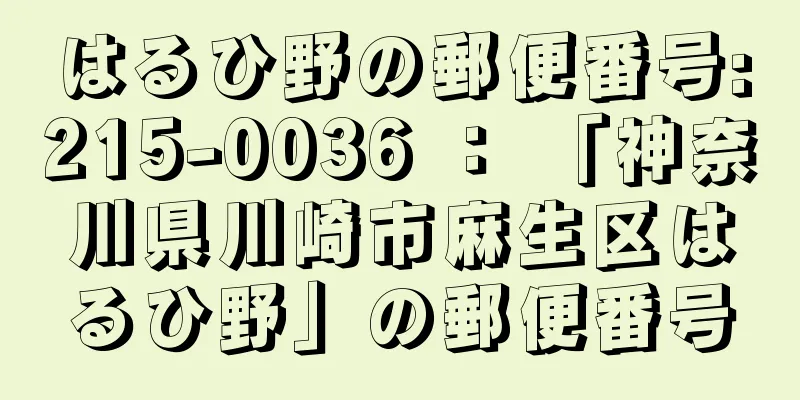 はるひ野の郵便番号:215-0036 ： 「神奈川県川崎市麻生区はるひ野」の郵便番号