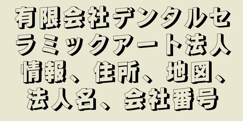 有限会社デンタルセラミックアート法人情報、住所、地図、法人名、会社番号